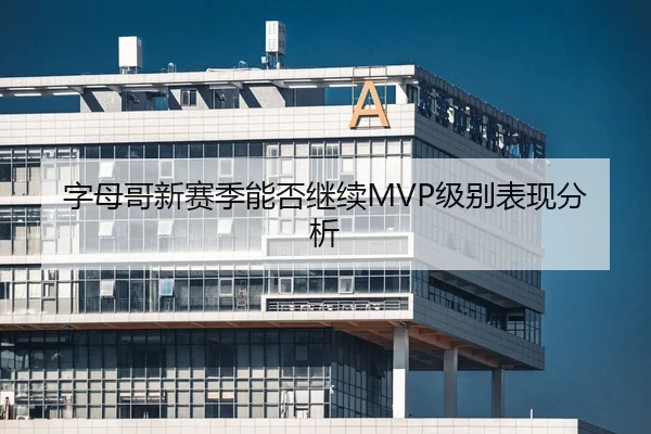 字母哥新赛季能否继续MVP级别表现分析